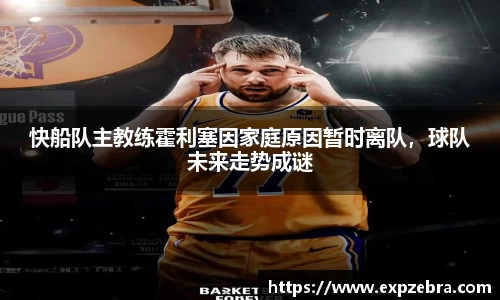 快船队主教练霍利塞因家庭原因暂时离队，球队未来走势成谜