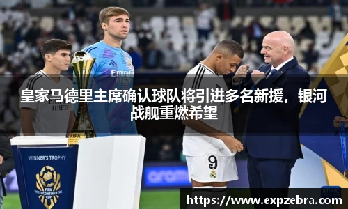 皇家马德里主席确认球队将引进多名新援，银河战舰重燃希望