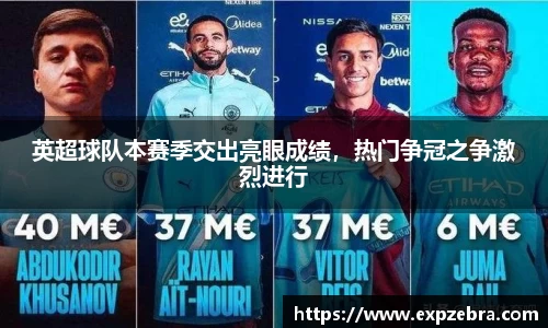 英超球队本赛季交出亮眼成绩，热门争冠之争激烈进行