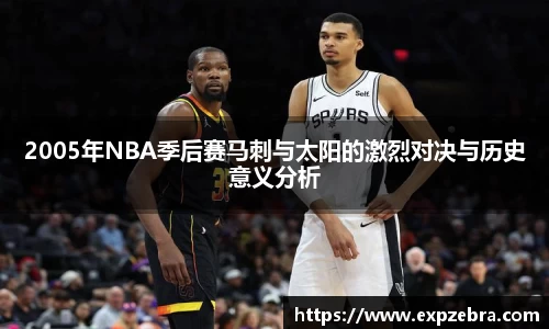 2005年NBA季后赛马刺与太阳的激烈对决与历史意义分析