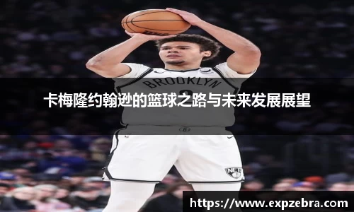 卡梅隆约翰逊的篮球之路与未来发展展望