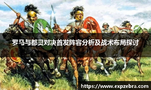 罗马与都灵对决首发阵容分析及战术布局探讨