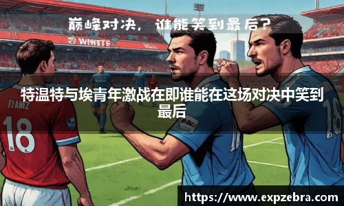 特温特与埃青年激战在即谁能在这场对决中笑到最后