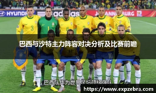 巴西与沙特主力阵容对决分析及比赛前瞻