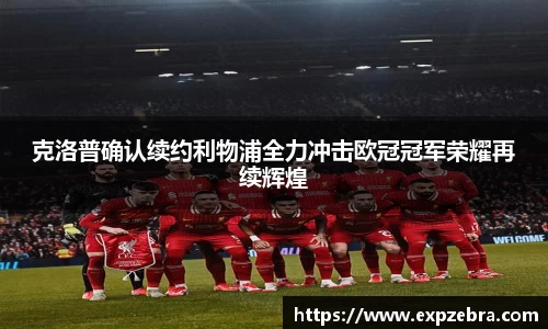 克洛普确认续约利物浦全力冲击欧冠冠军荣耀再续辉煌