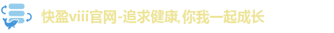 快盈viii官网-追求健康,你我一起成长